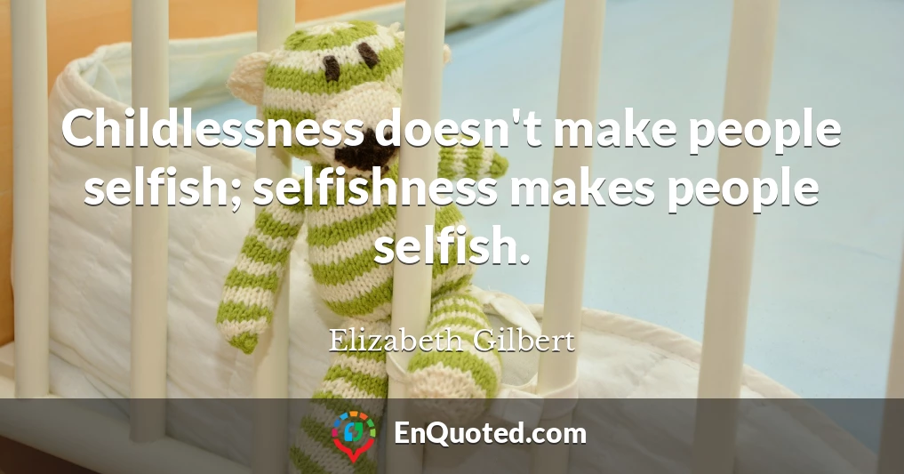 Childlessness doesn't make people selfish; selfishness makes people selfish.