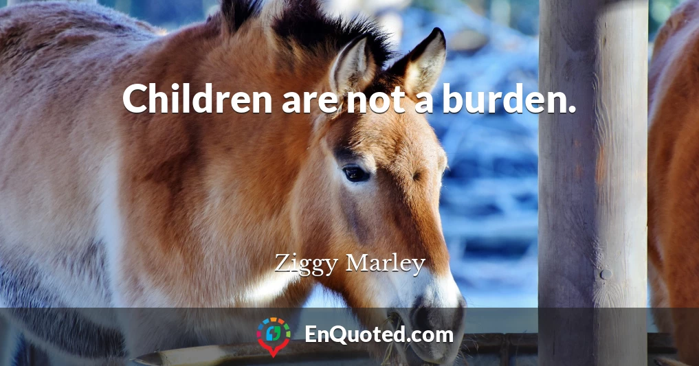 Children are not a burden.