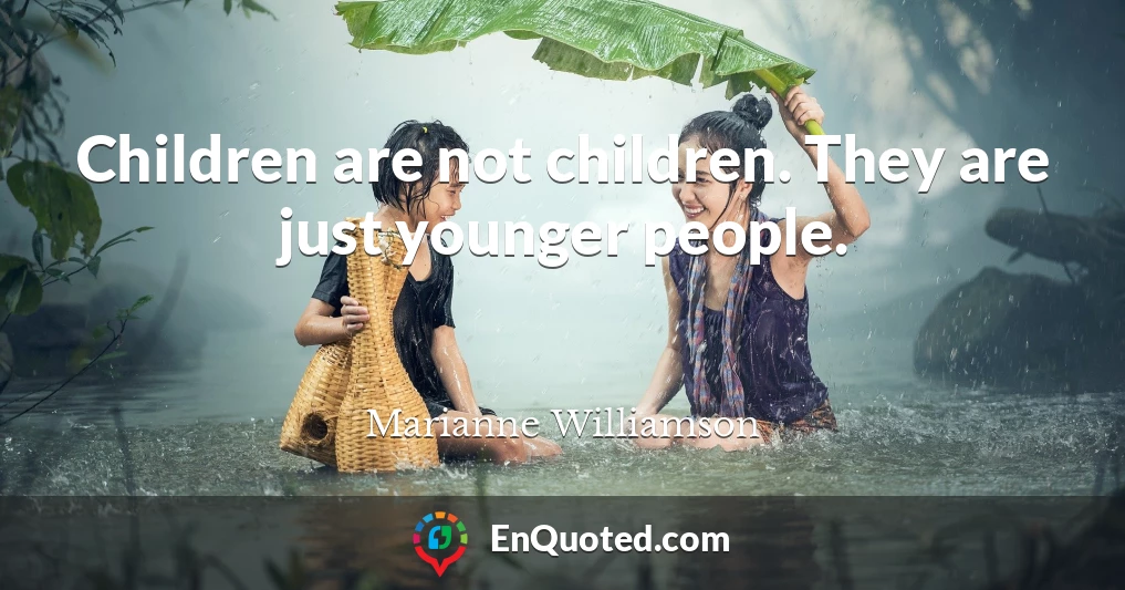 Children are not children. They are just younger people.
