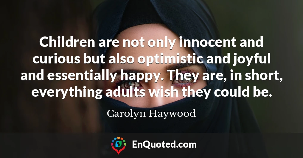 Children are not only innocent and curious but also optimistic and joyful and essentially happy. They are, in short, everything adults wish they could be.