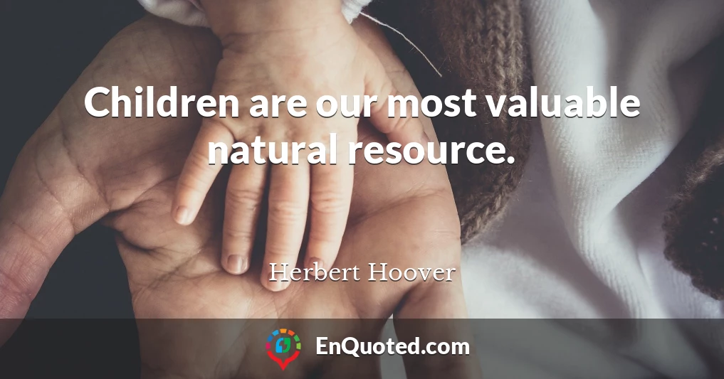 Children are our most valuable natural resource.