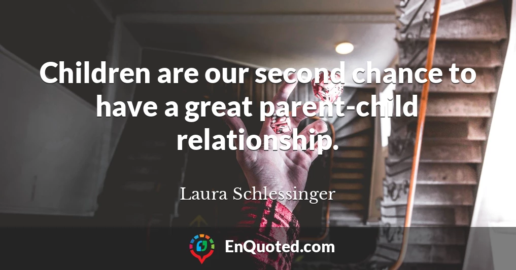 Children are our second chance to have a great parent-child relationship.