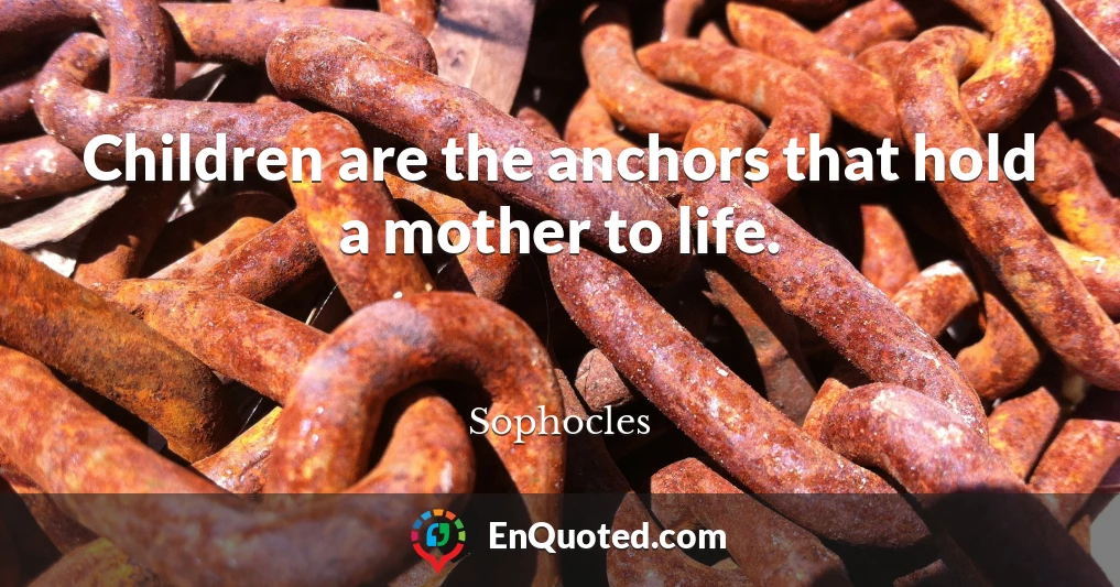 Children are the anchors that hold a mother to life.