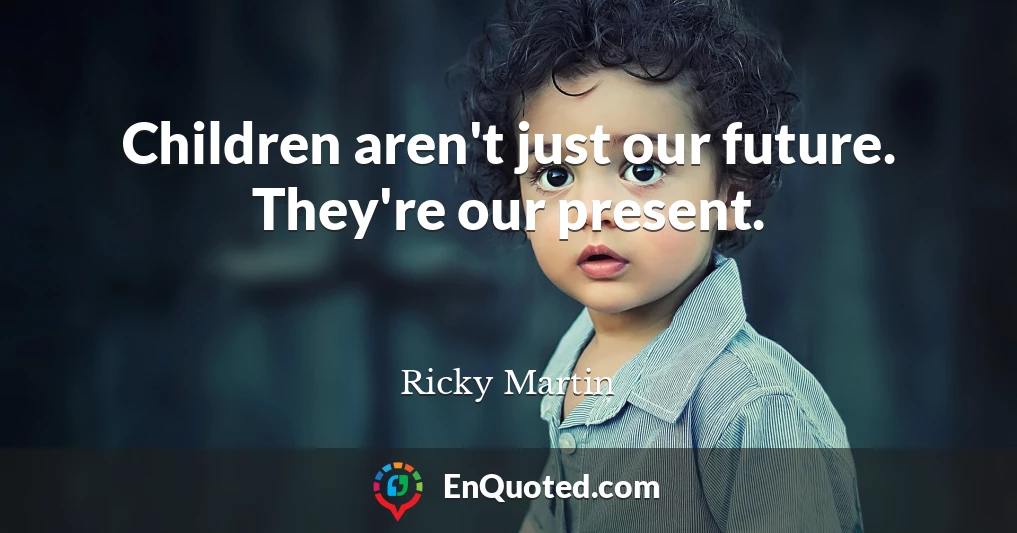 Children aren't just our future. They're our present.