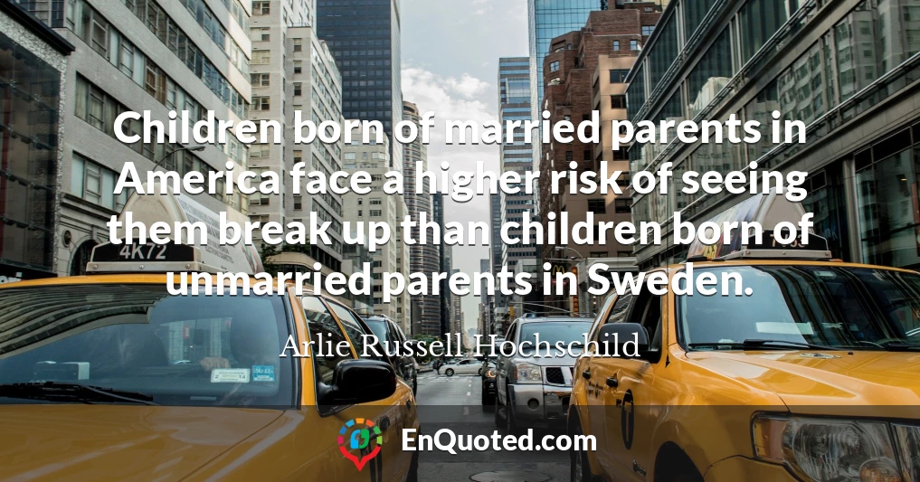 Children born of married parents in America face a higher risk of seeing them break up than children born of unmarried parents in Sweden.