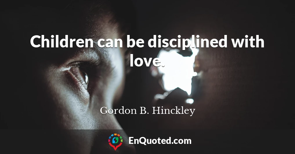 Children can be disciplined with love.