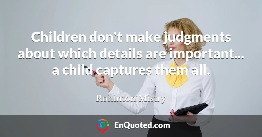 Children don't make judgments about which details are important... a child captures them all.