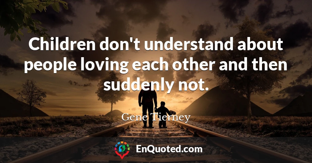 Children don't understand about people loving each other and then suddenly not.