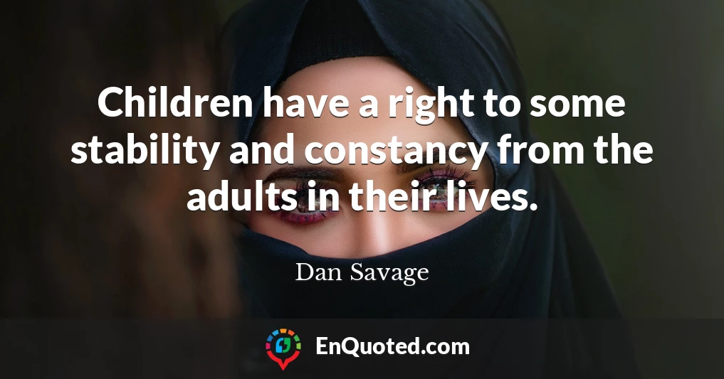 Children have a right to some stability and constancy from the adults in their lives.