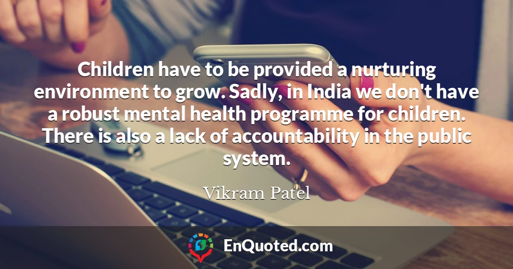 Children have to be provided a nurturing environment to grow. Sadly, in India we don't have a robust mental health programme for children. There is also a lack of accountability in the public system.