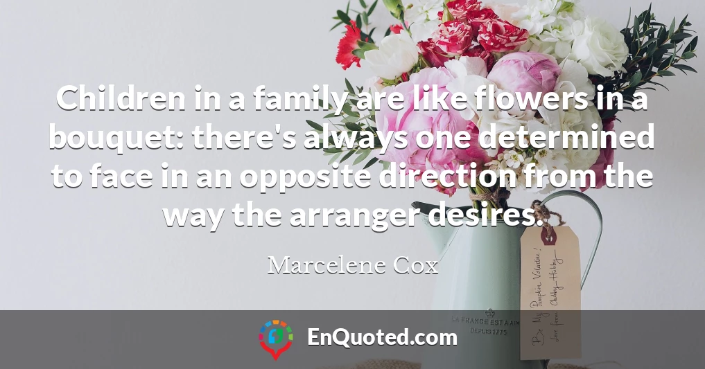 Children in a family are like flowers in a bouquet: there's always one determined to face in an opposite direction from the way the arranger desires.