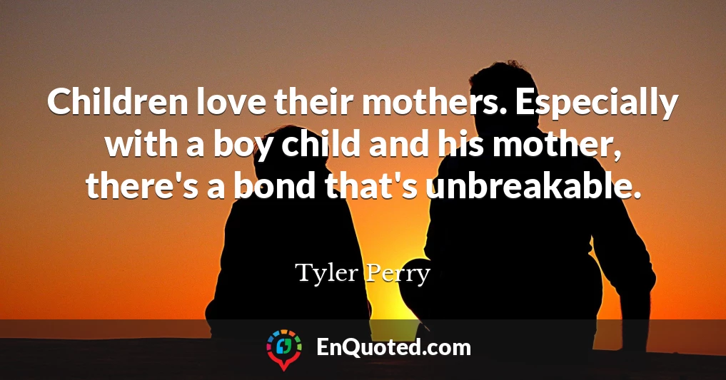 Children love their mothers. Especially with a boy child and his mother, there's a bond that's unbreakable.