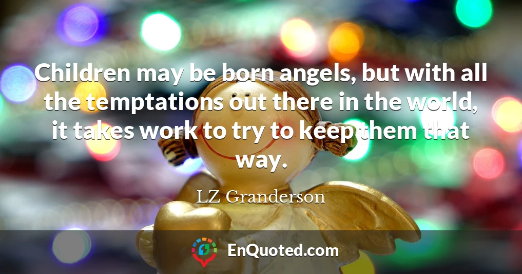 Children may be born angels, but with all the temptations out there in the world, it takes work to try to keep them that way.