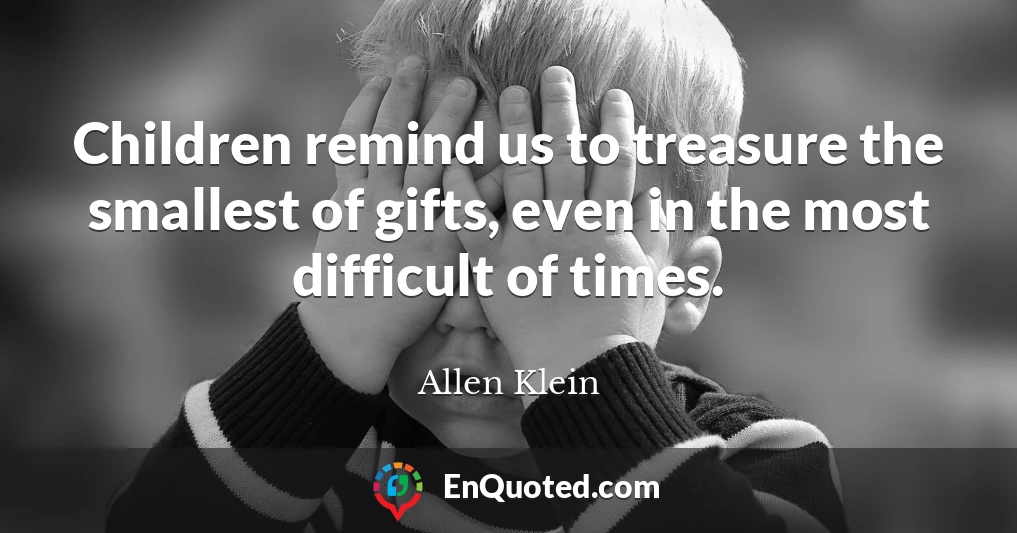 Children remind us to treasure the smallest of gifts, even in the most difficult of times.
