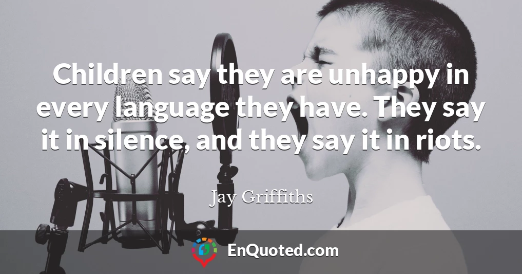 Children say they are unhappy in every language they have. They say it in silence, and they say it in riots.