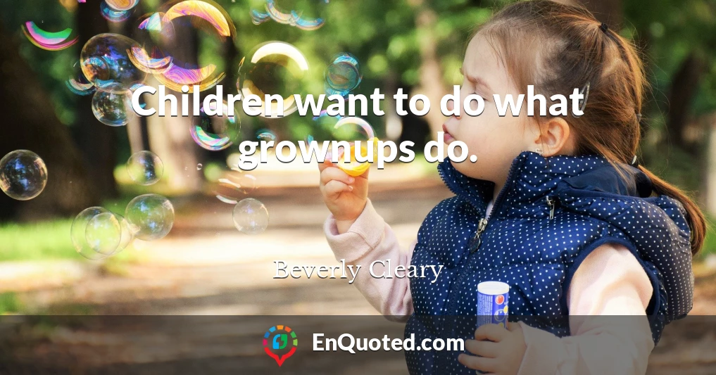 Children want to do what grownups do.