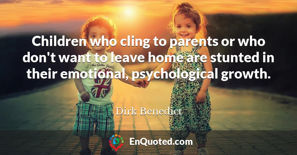 Children who cling to parents or who don't want to leave home are stunted in their emotional, psychological growth.