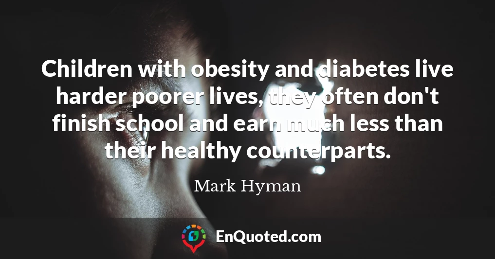 Children with obesity and diabetes live harder poorer lives, they often don't finish school and earn much less than their healthy counterparts.