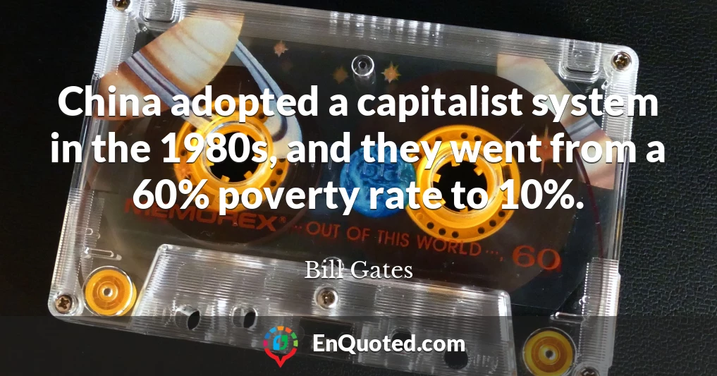 China adopted a capitalist system in the 1980s, and they went from a 60% poverty rate to 10%.