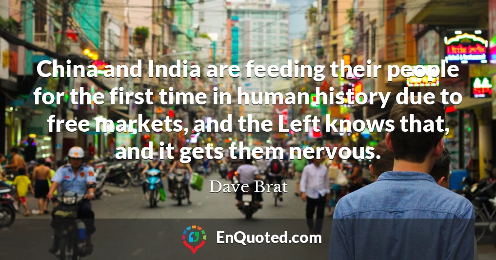 China and India are feeding their people for the first time in human history due to free markets, and the Left knows that, and it gets them nervous.