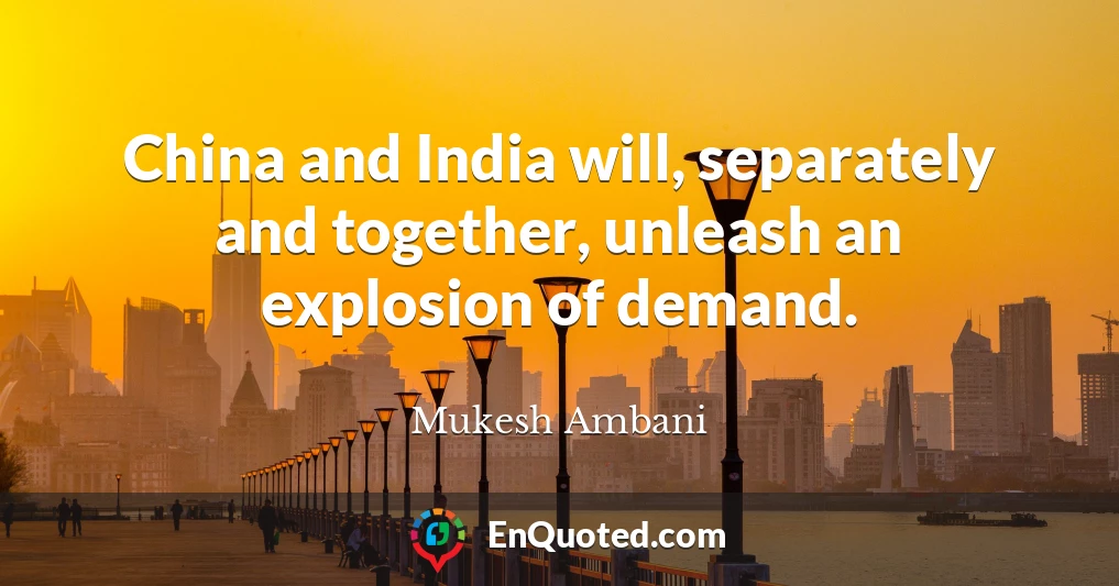 China and India will, separately and together, unleash an explosion of demand.