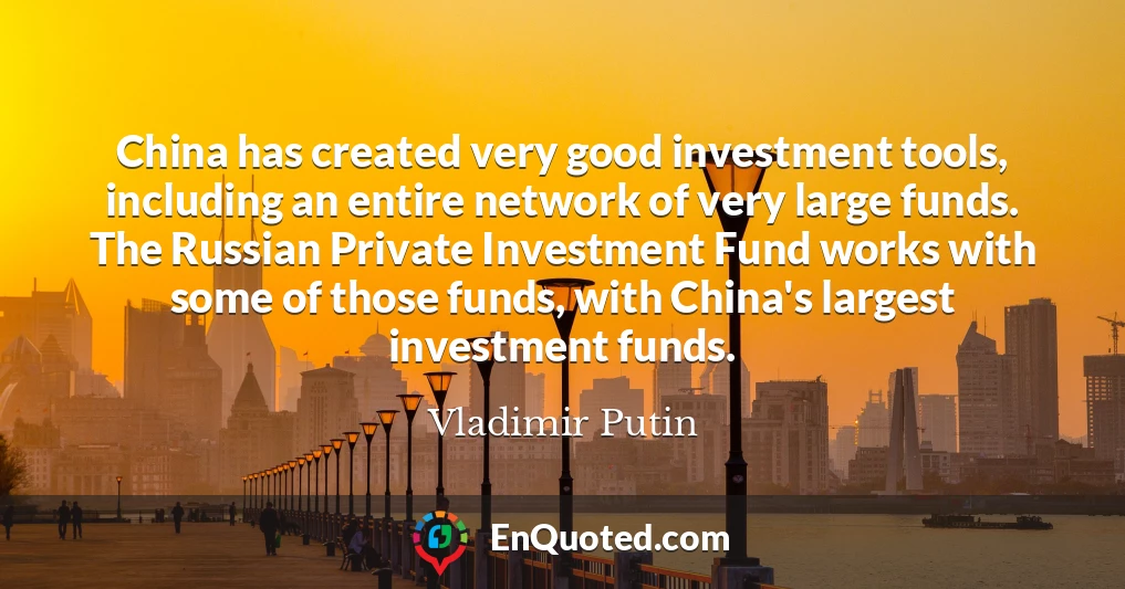 China has created very good investment tools, including an entire network of very large funds. The Russian Private Investment Fund works with some of those funds, with China's largest investment funds.