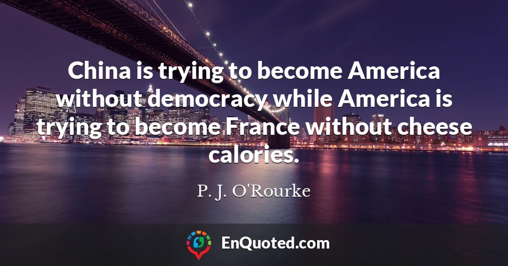 China is trying to become America without democracy while America is trying to become France without cheese calories.
