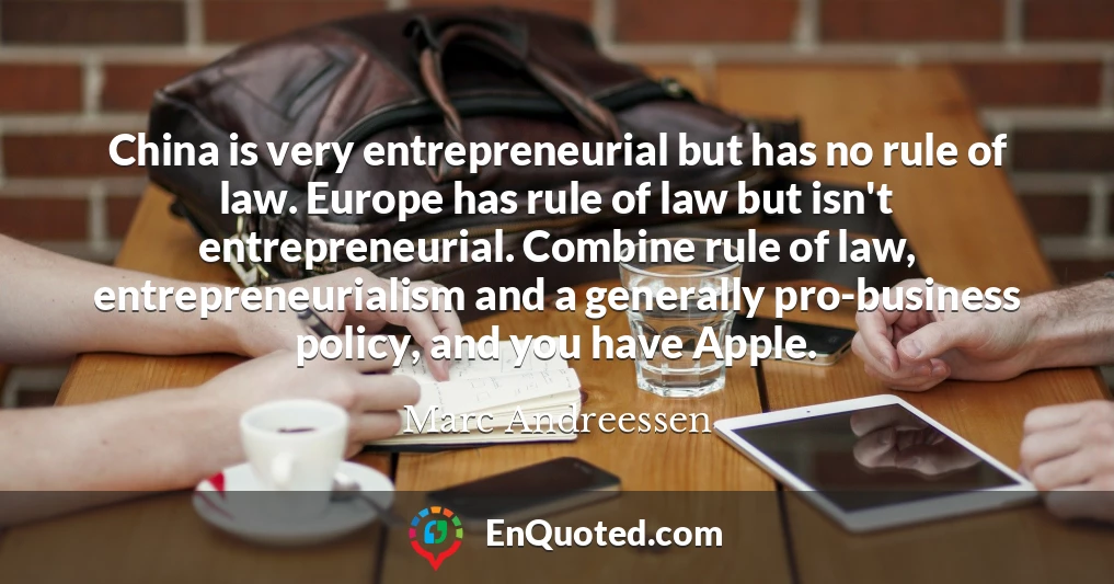 China is very entrepreneurial but has no rule of law. Europe has rule of law but isn't entrepreneurial. Combine rule of law, entrepreneurialism and a generally pro-business policy, and you have Apple.