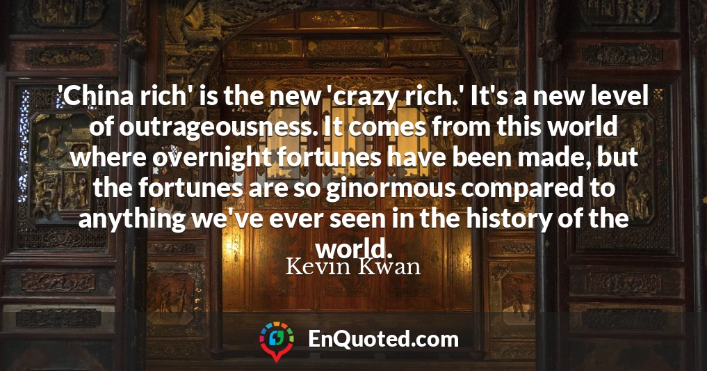 'China rich' is the new 'crazy rich.' It's a new level of outrageousness. It comes from this world where overnight fortunes have been made, but the fortunes are so ginormous compared to anything we've ever seen in the history of the world.