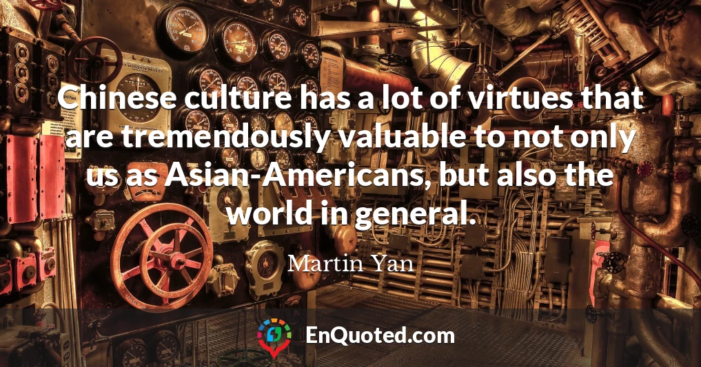 Chinese culture has a lot of virtues that are tremendously valuable to not only us as Asian-Americans, but also the world in general.