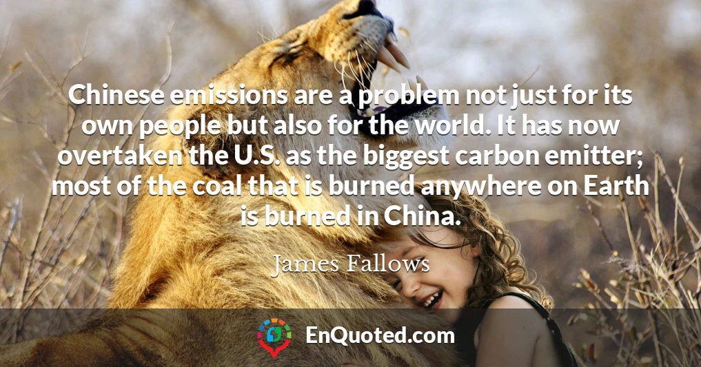 Chinese emissions are a problem not just for its own people but also for the world. It has now overtaken the U.S. as the biggest carbon emitter; most of the coal that is burned anywhere on Earth is burned in China.
