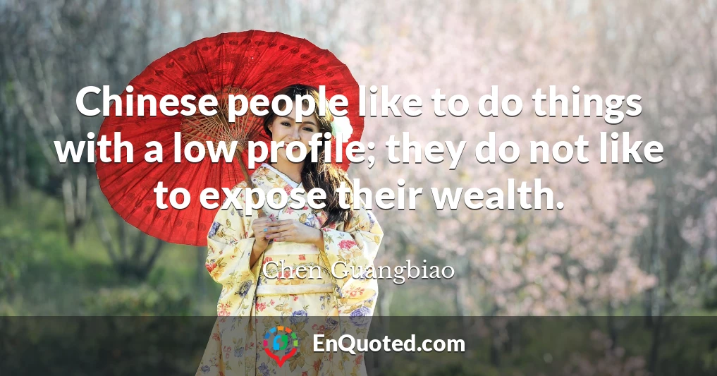 Chinese people like to do things with a low profile; they do not like to expose their wealth.