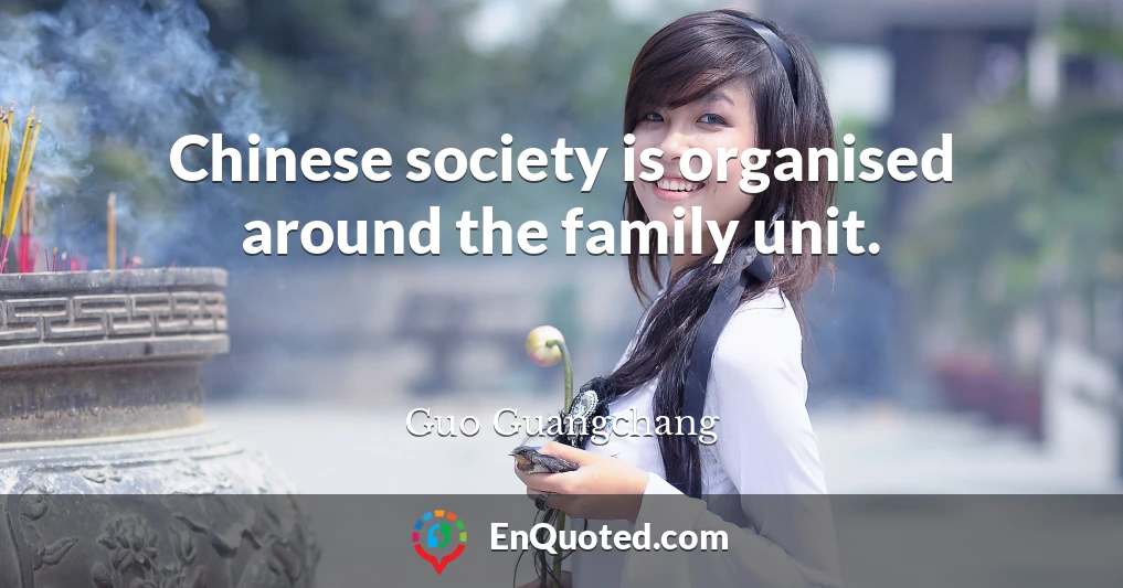 Chinese society is organised around the family unit.