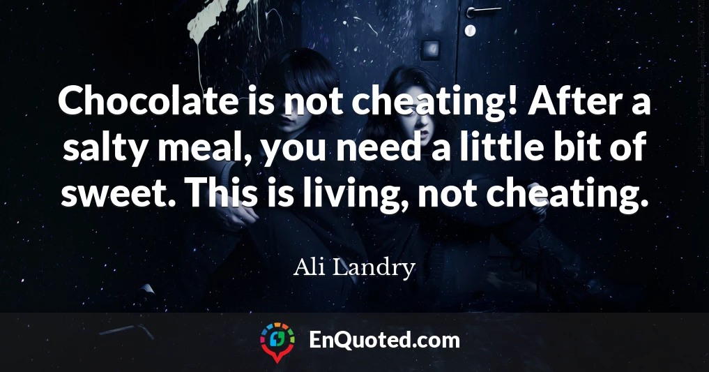 Chocolate is not cheating! After a salty meal, you need a little bit of sweet. This is living, not cheating.