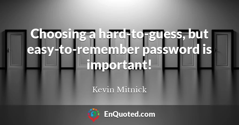 Choosing a hard-to-guess, but easy-to-remember password is important!