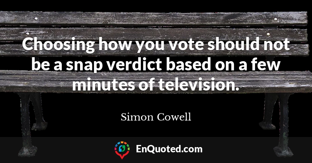 Choosing how you vote should not be a snap verdict based on a few minutes of television.