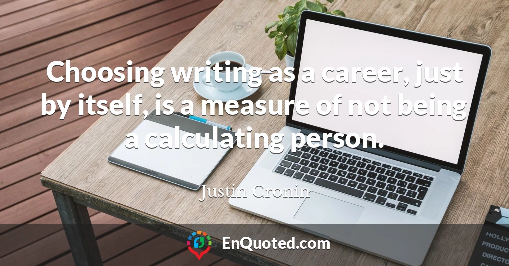 Choosing writing as a career, just by itself, is a measure of not being a calculating person.