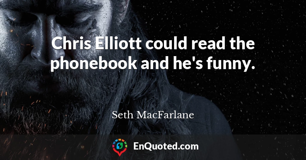 Chris Elliott could read the phonebook and he's funny.