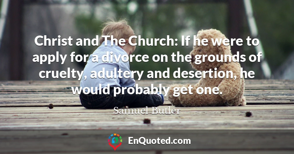 Christ and The Church: If he were to apply for a divorce on the grounds of cruelty, adultery and desertion, he would probably get one.