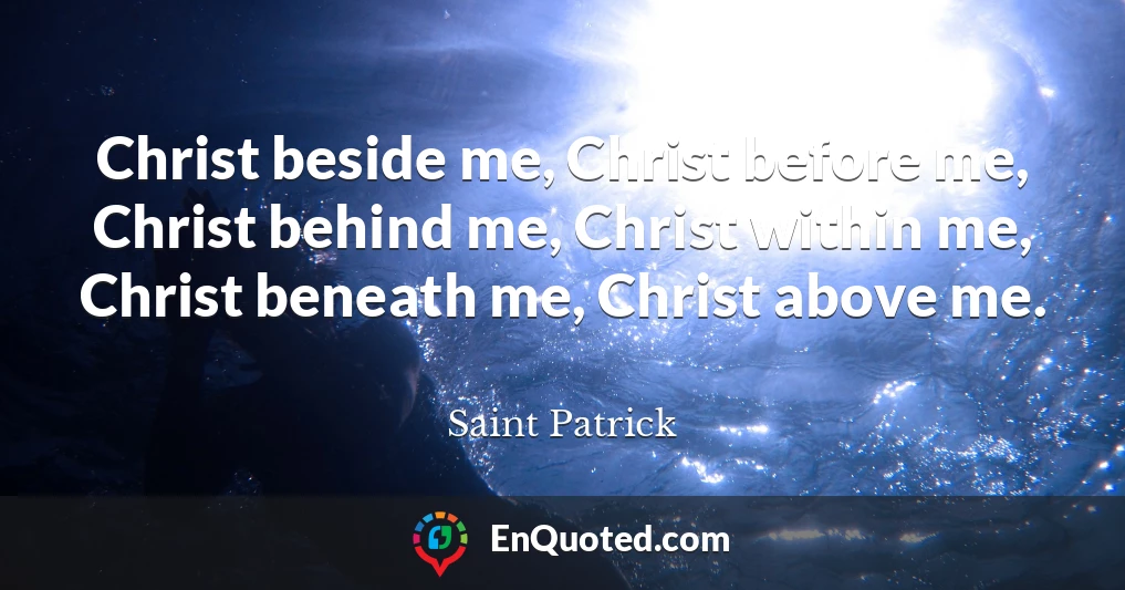 Christ beside me, Christ before me, Christ behind me, Christ within me, Christ beneath me, Christ above me.