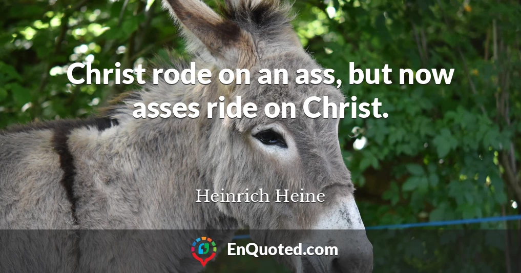 Christ rode on an ass, but now asses ride on Christ.