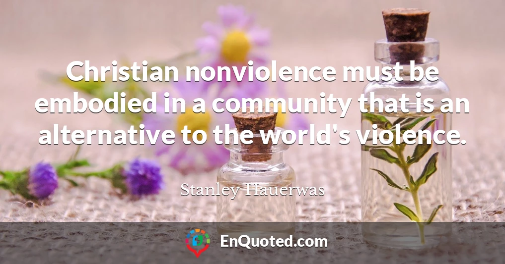 Christian nonviolence must be embodied in a community that is an alternative to the world's violence.