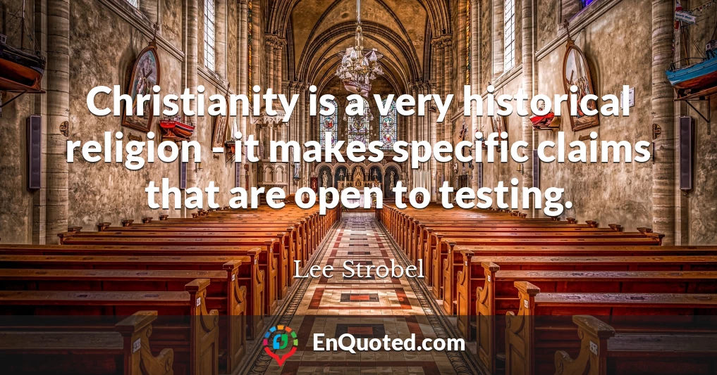 Christianity is a very historical religion - it makes specific claims that are open to testing.