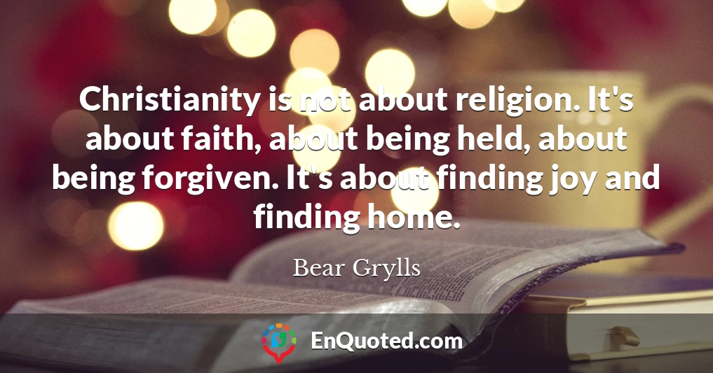 Christianity is not about religion. It's about faith, about being held, about being forgiven. It's about finding joy and finding home.