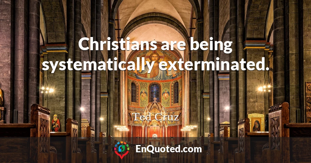 Christians are being systematically exterminated.