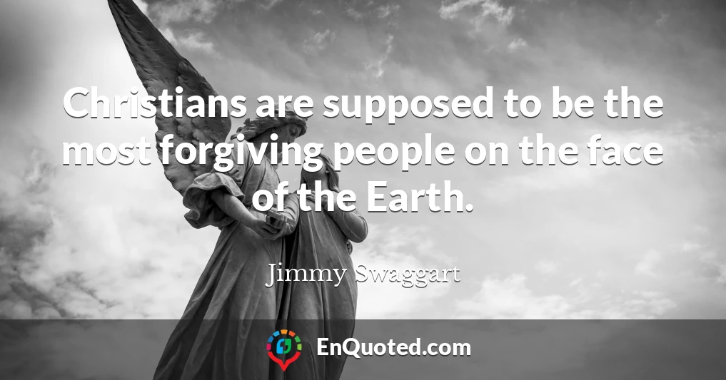 Christians are supposed to be the most forgiving people on the face of the Earth.