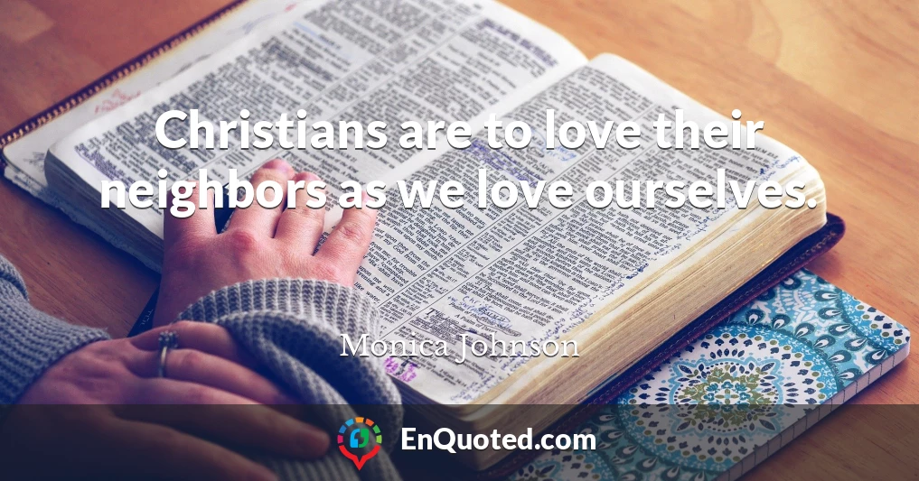 Christians are to love their neighbors as we love ourselves.