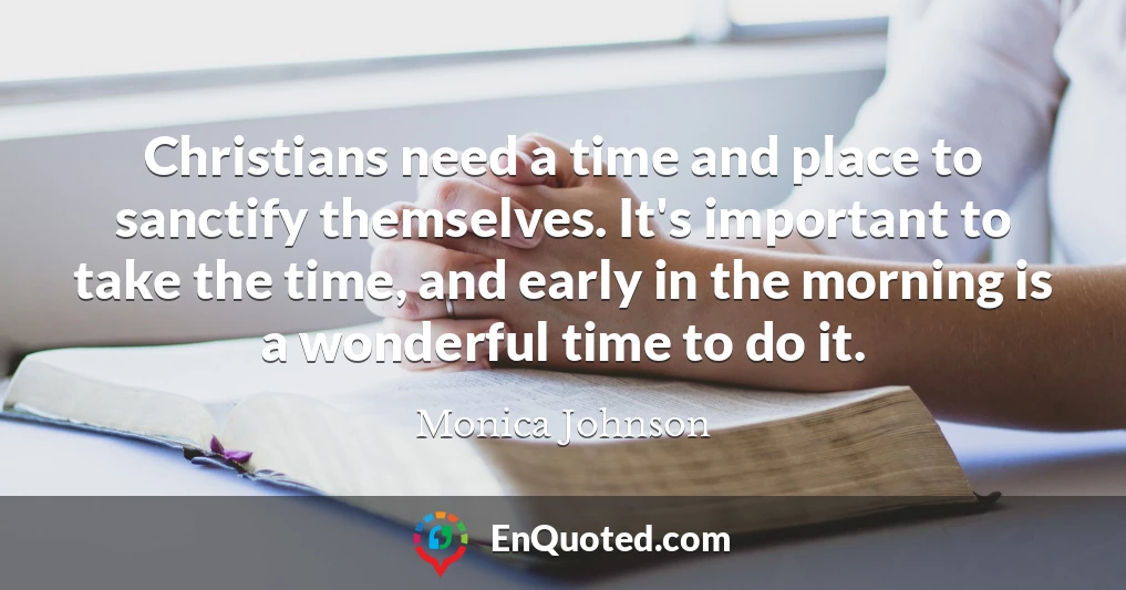 Christians need a time and place to sanctify themselves. It's important to take the time, and early in the morning is a wonderful time to do it.