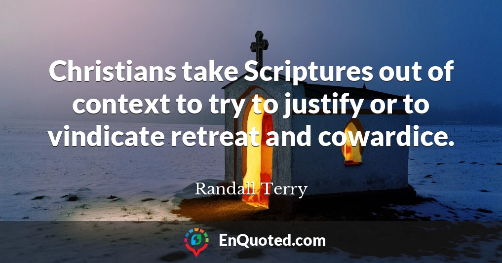 Christians take Scriptures out of context to try to justify or to vindicate retreat and cowardice.
