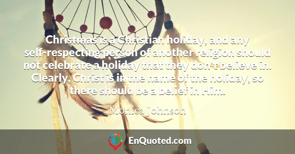 Christmas is a Christian holiday, and any self-respecting person of another religion should not celebrate a holiday that they don't believe in. Clearly, Christ is in the name of the holiday, so there should be a belief in Him.